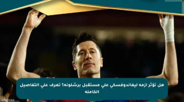 هل تؤثر أزمة ليفاندوفسكي على مستقبل برشلونة؟ تعرف على التفاصيل الكاملة
